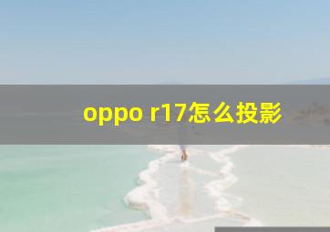 oppo r17怎么投影